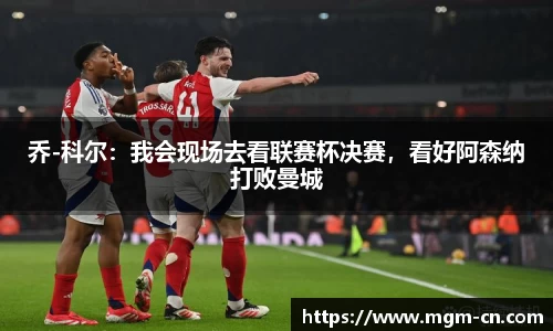 乔-科尔：我会现场去看联赛杯决赛，看好阿森纳打败曼城